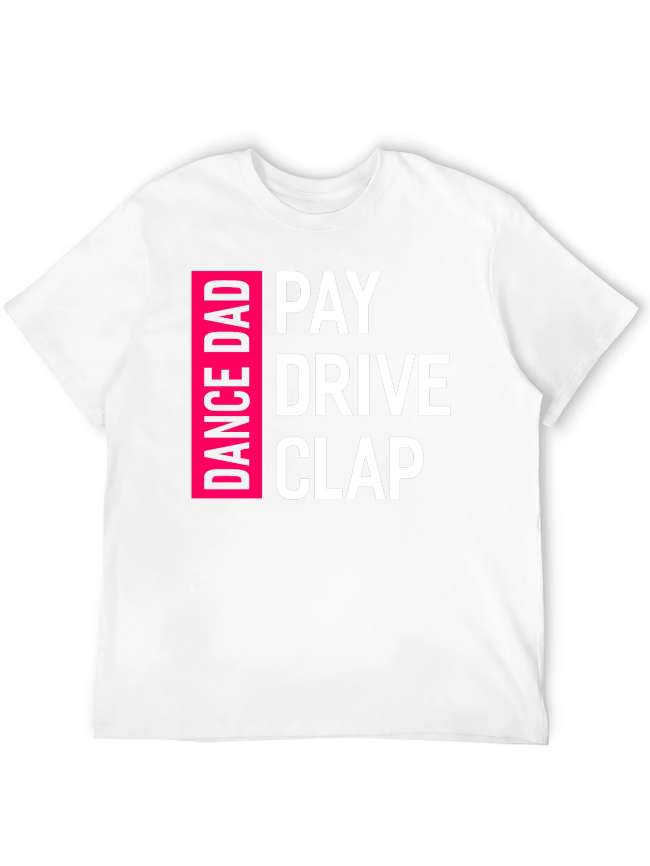 Dance Dad T-Shirt: Pay Drive Clap!