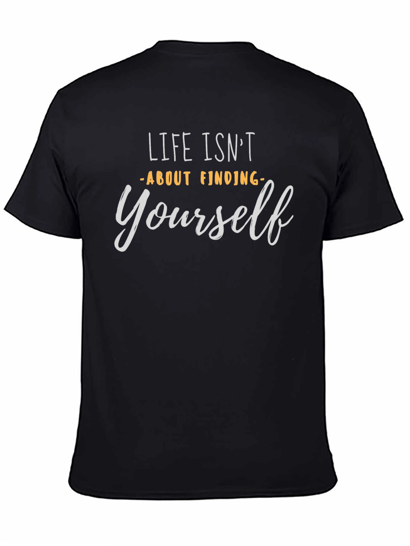Life Isnt About Finding Yourself T-Shirt