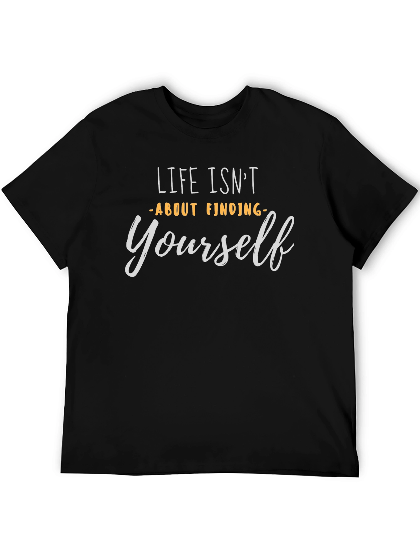 Life Isnt About Finding Yourself T-Shirt