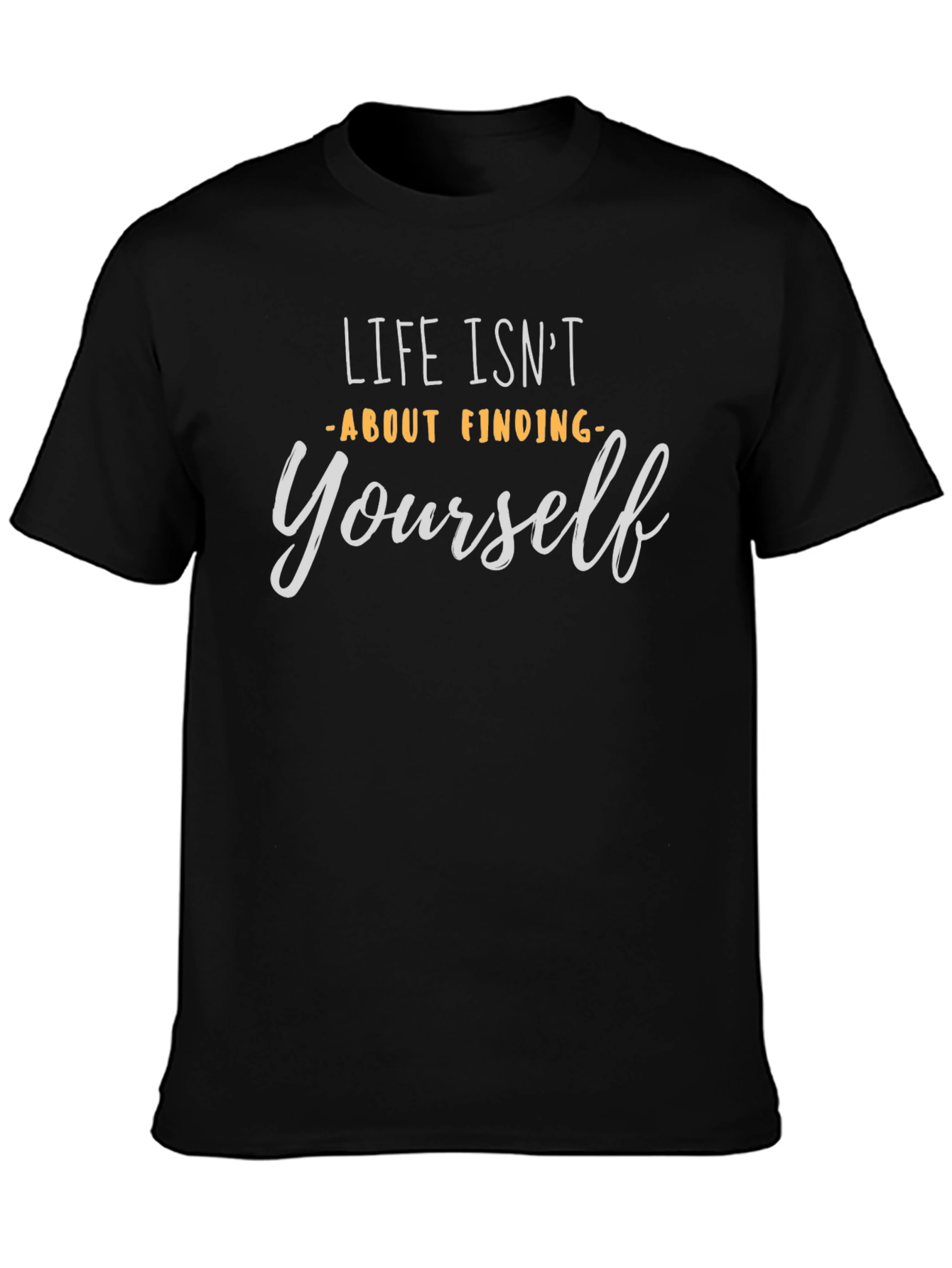 Life Isnt About Finding Yourself T-Shirt