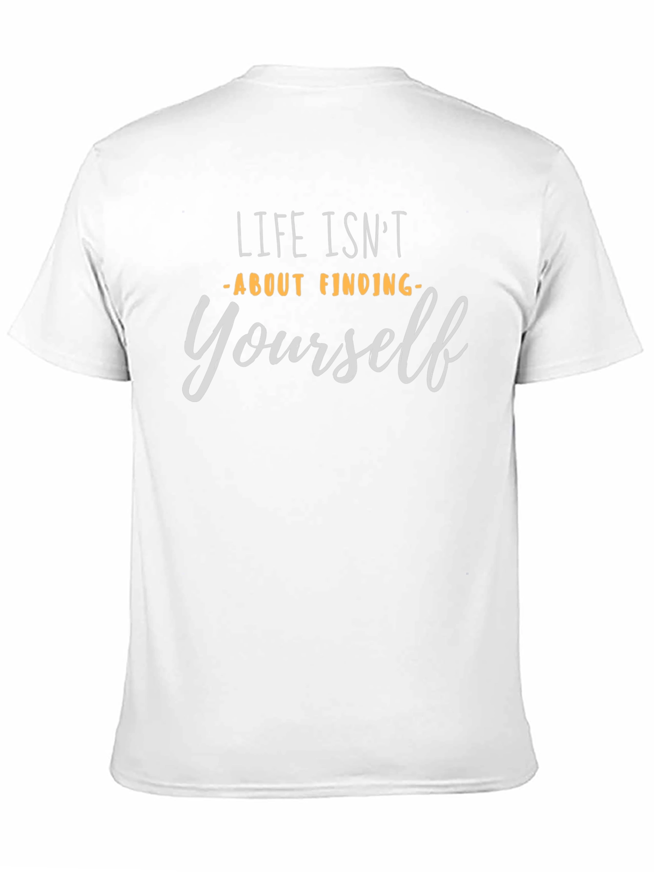 Life Isnt About Finding Yourself T-Shirt