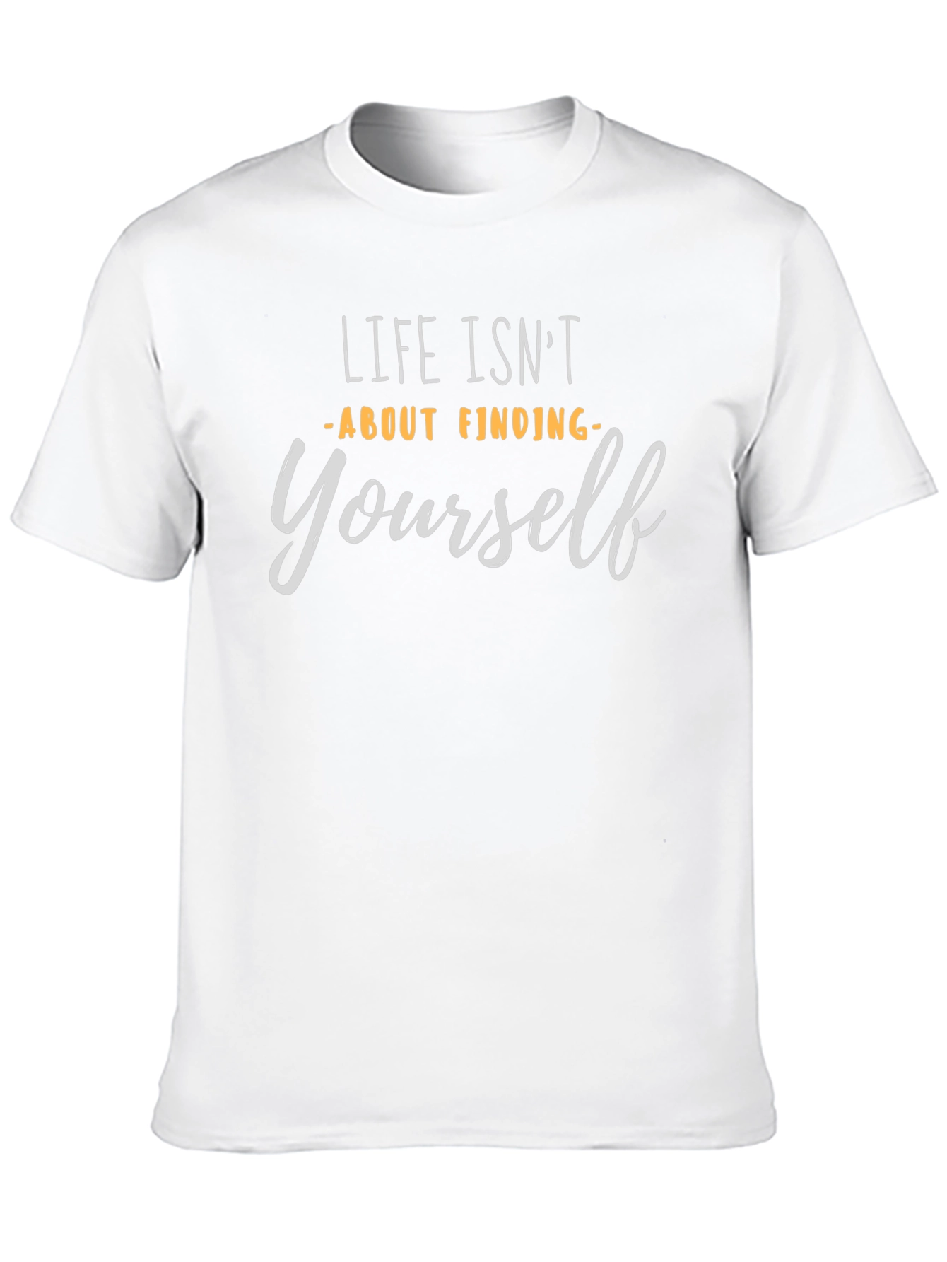 Life Isnt About Finding Yourself T-Shirt