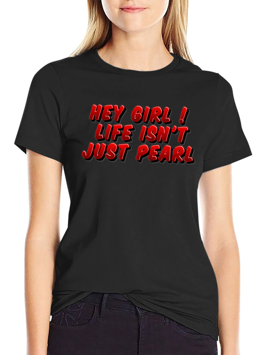 Hey Girl Life Isnt Just Pearl T-Shirt