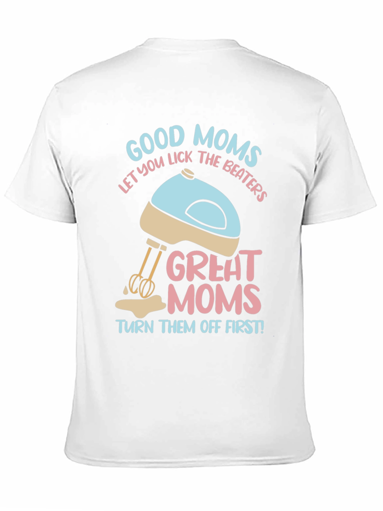 Good Moms Let You Lick the Beaters T-Shirt