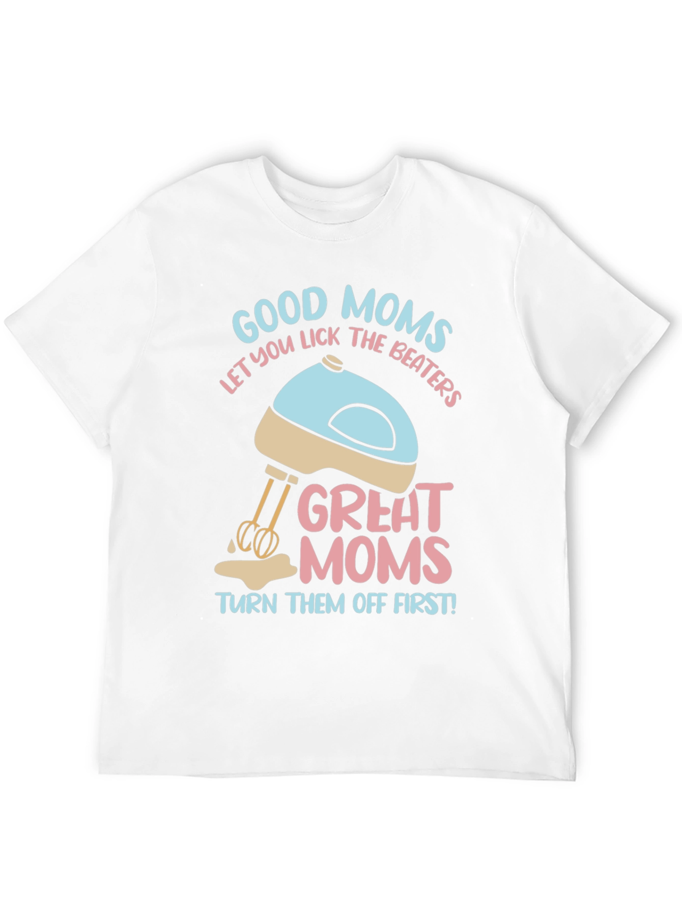 Good Moms Let You Lick the Beaters T-Shirt
