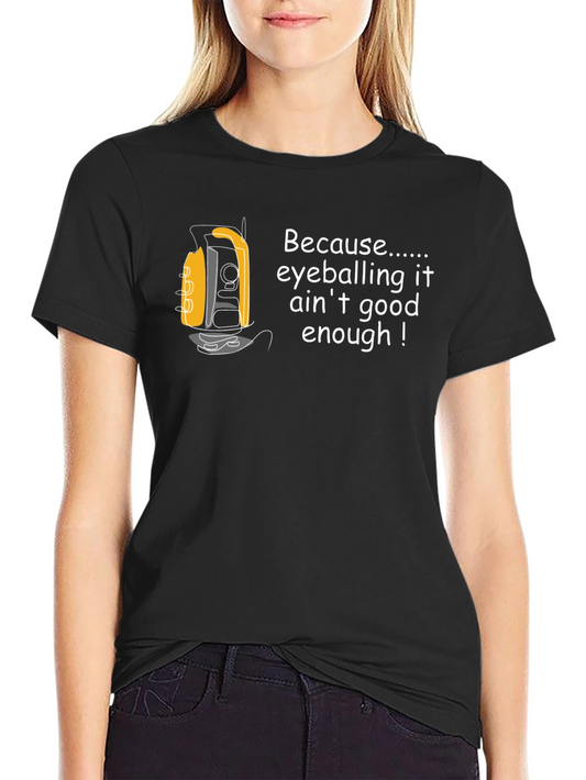 Surveyor T-Shirt - Because Eyeballing Aint Enough!