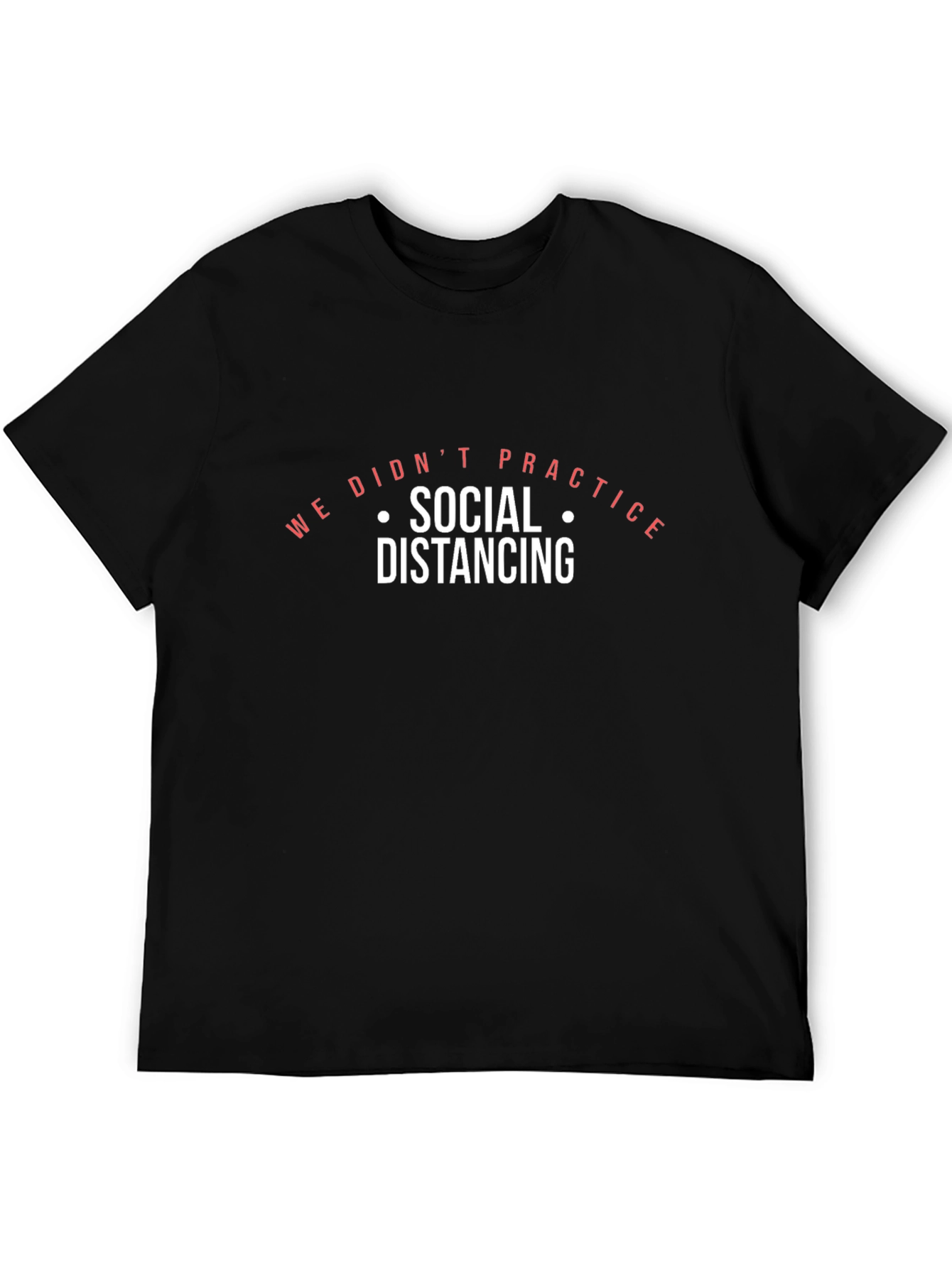 We Didnt Practice Social Distancing Black T-Shirt