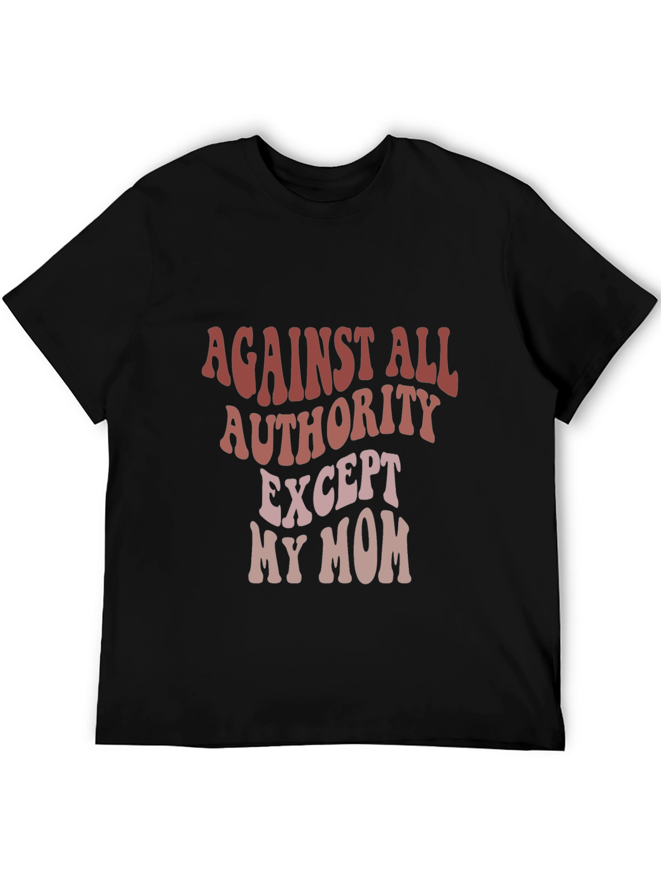 Against All Authority Except My Mom T-Shirt