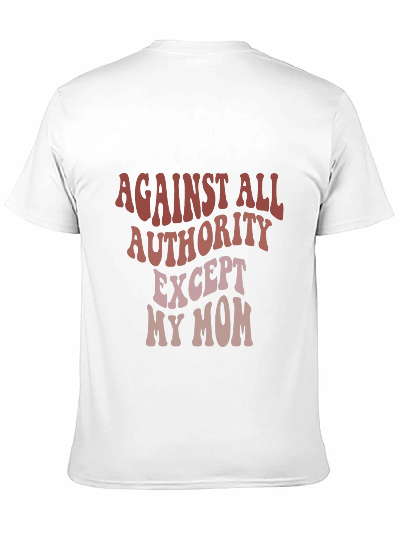 Against All Authority Except My Mom T-Shirt