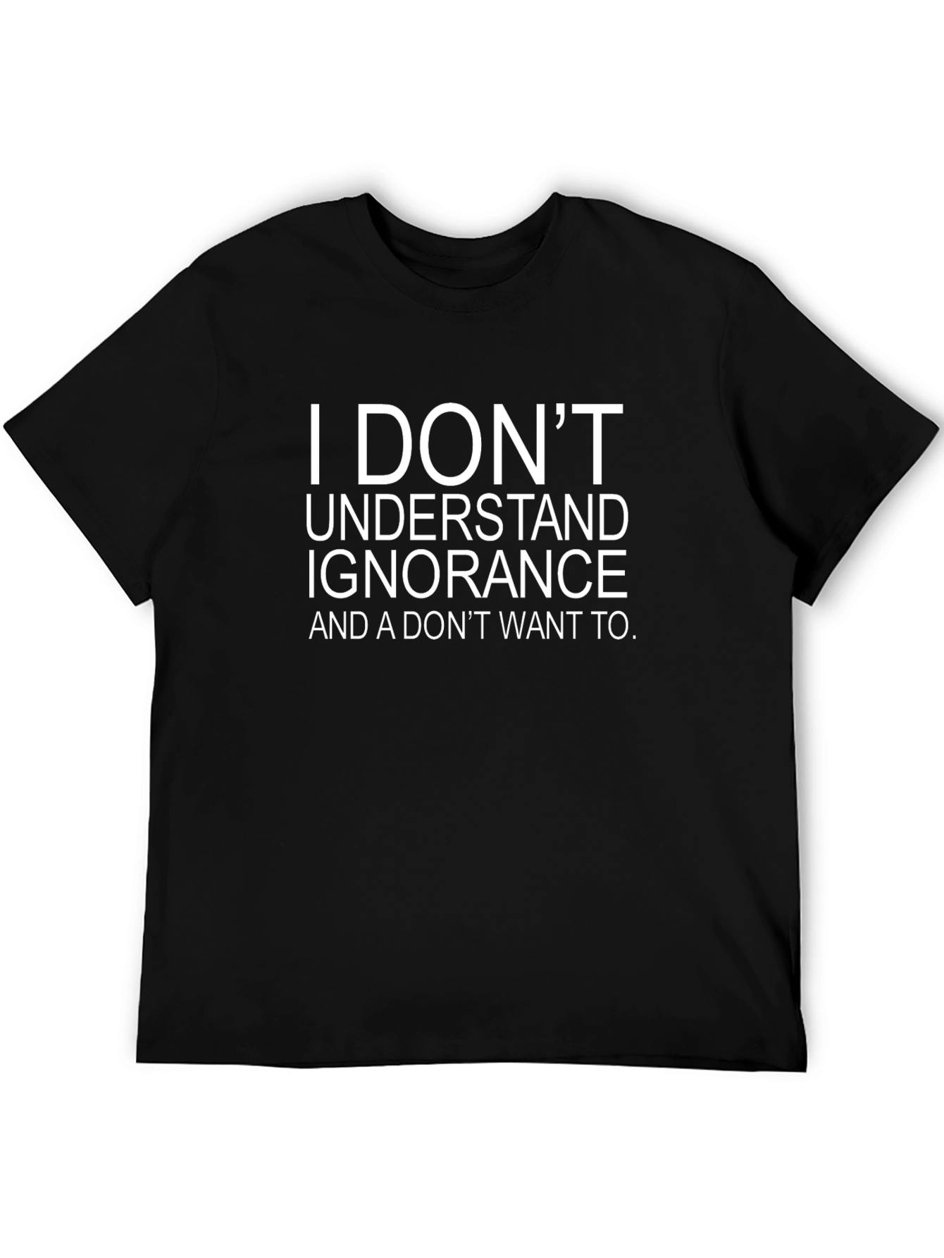 I DONT UNDERSTAND IGNORANCE Black T-Shirt