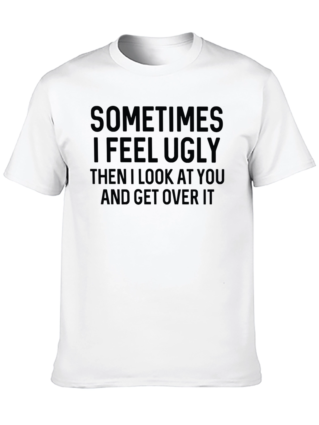 Funny Graphic T-Shirt: Sometimes I Feel Ugly