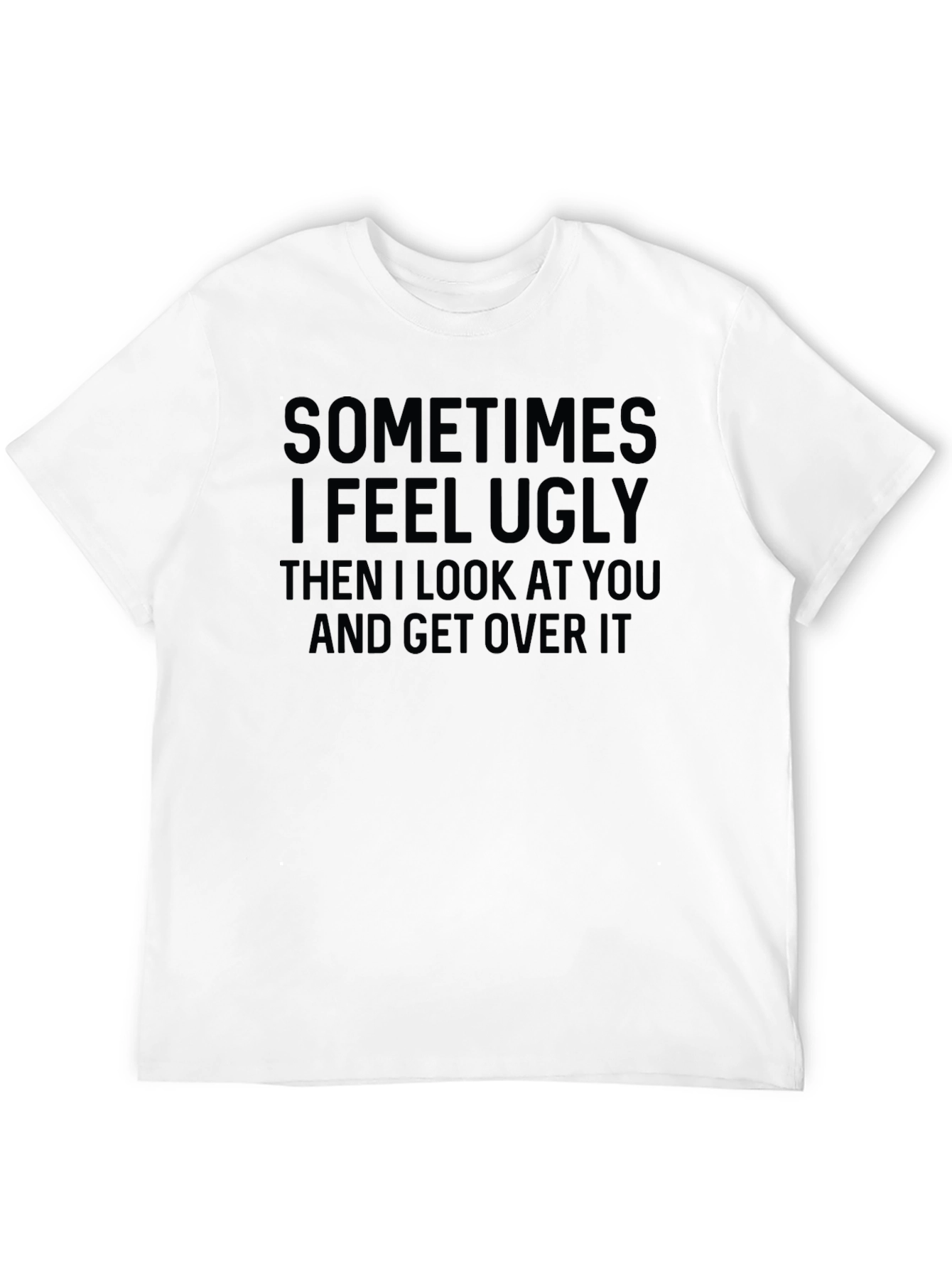 Funny Graphic T-Shirt: Sometimes I Feel Ugly