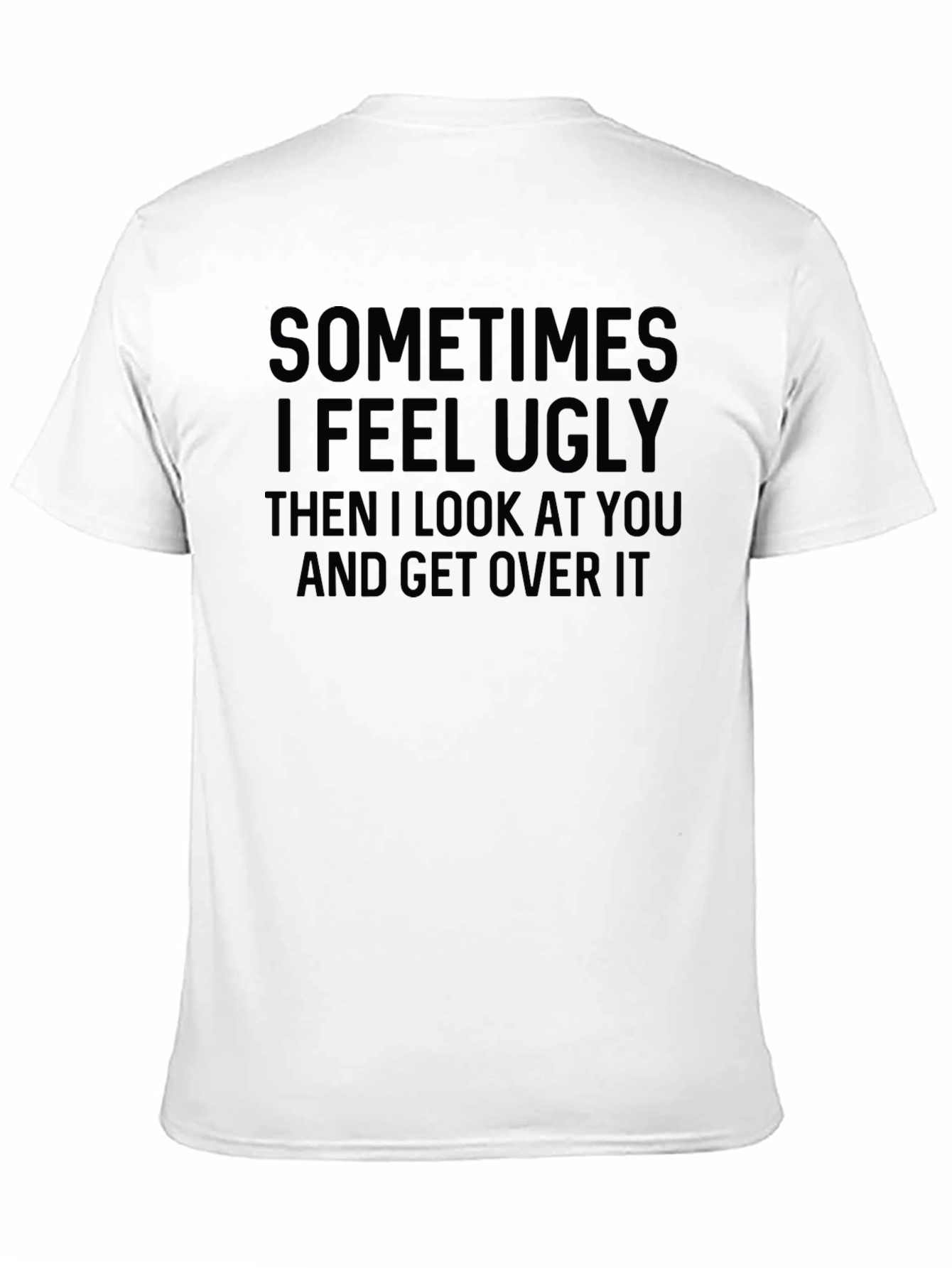 Funny Graphic T-Shirt: Sometimes I Feel Ugly