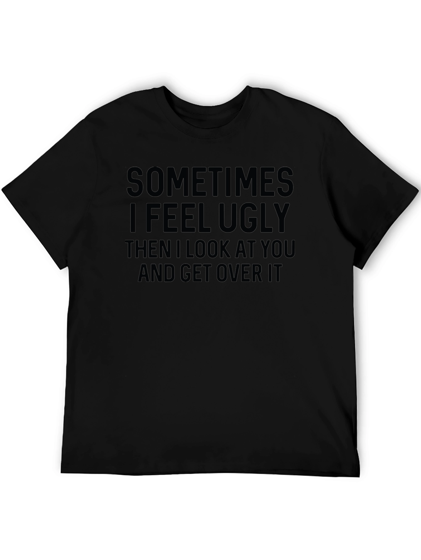 Funny Graphic T-Shirt: Sometimes I Feel Ugly