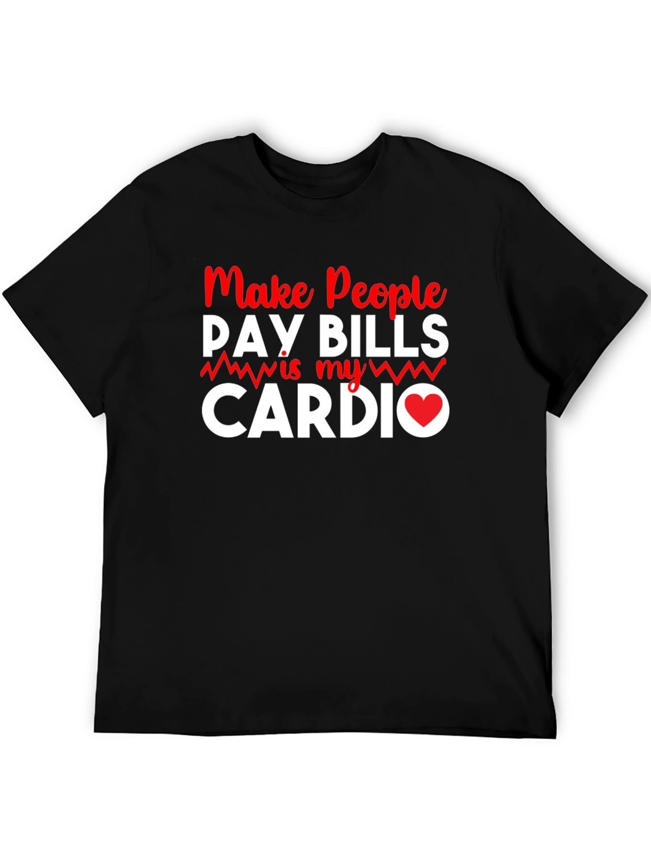 Make People Pay Bills Is My Cardio T-Shirt