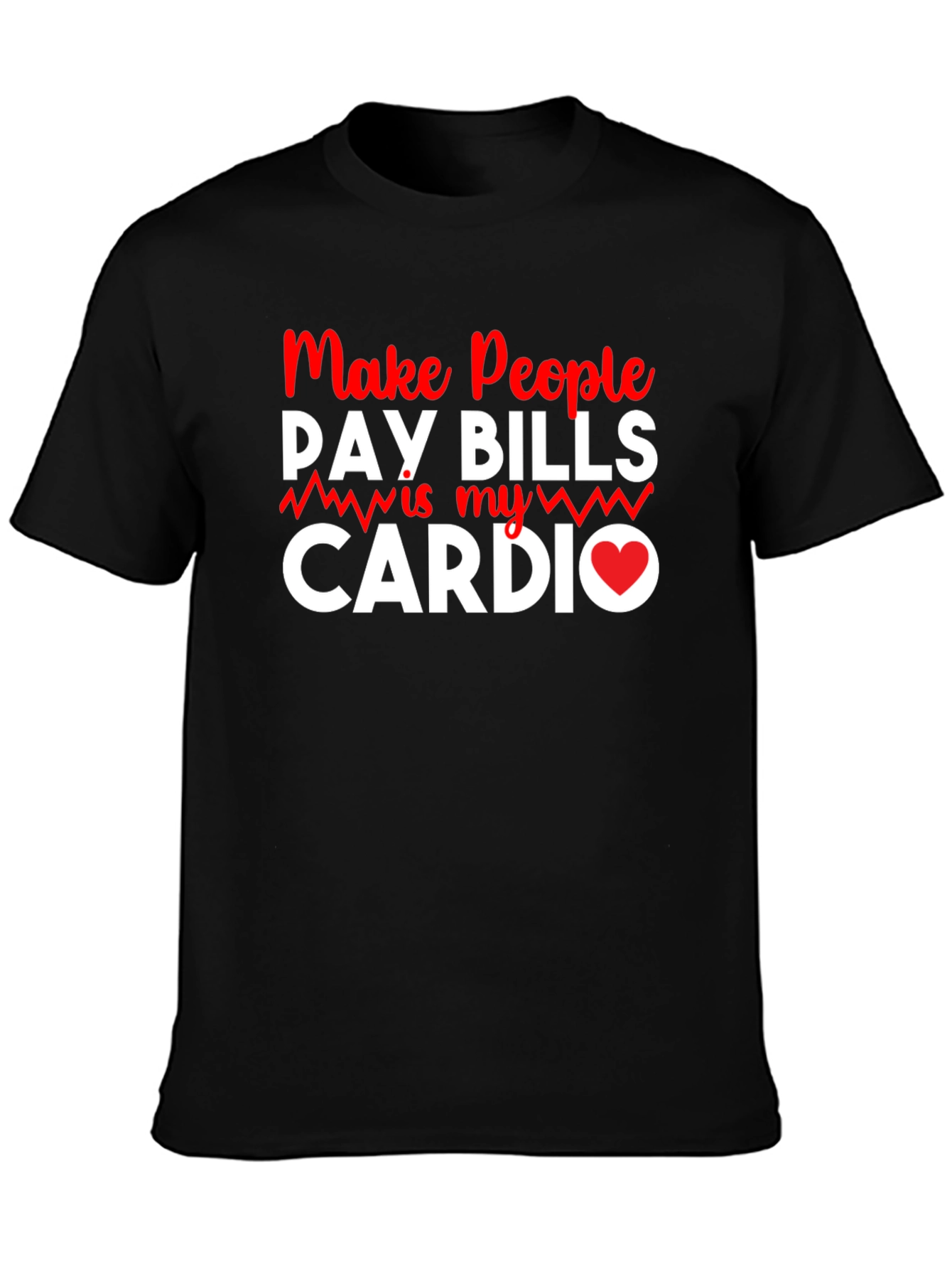 Make People Pay Bills Is My Cardio T-Shirt