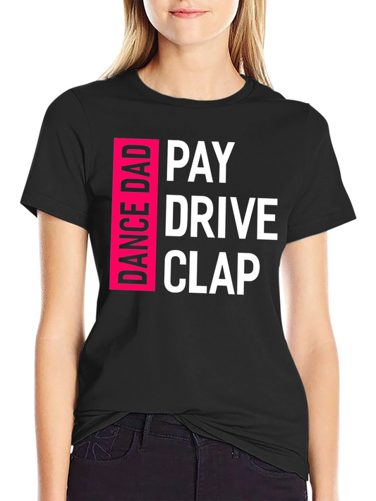 Dance Dad T-Shirt: Pay Drive Clap!