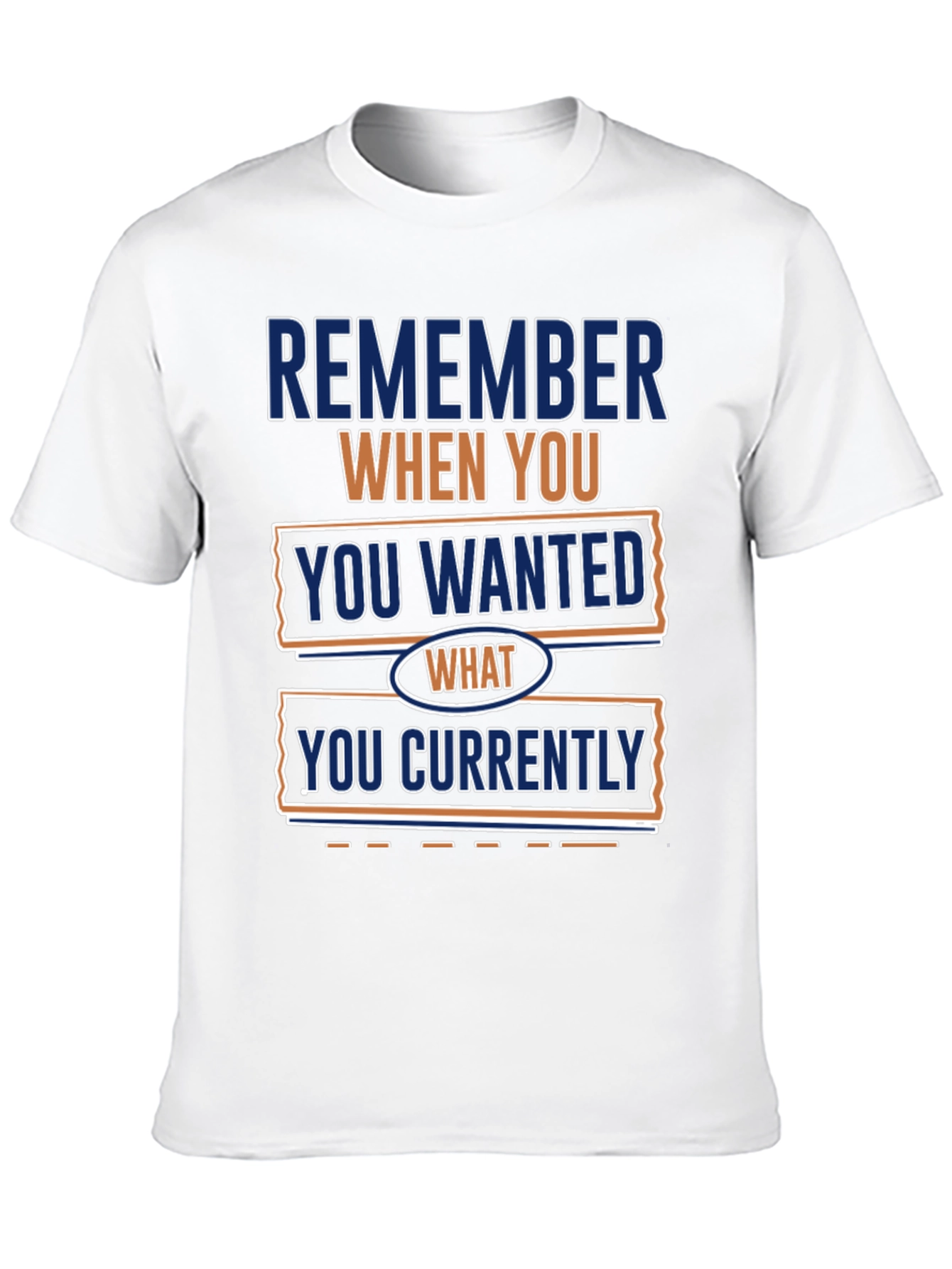 Remember When You Wanted What You Currently Have T-Shirt